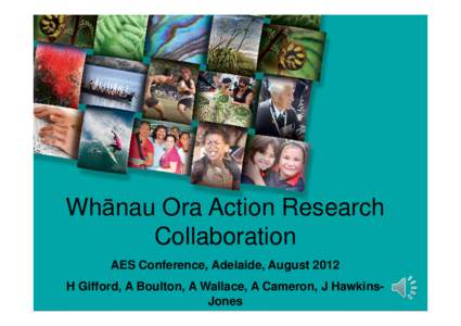 Whānau Ora Action Research Collaboration AES Conference, Adelaide, August 2012 H Gifford, A Boulton, A Wallace, A Cameron, J HawkinsJones  Presentation Aims