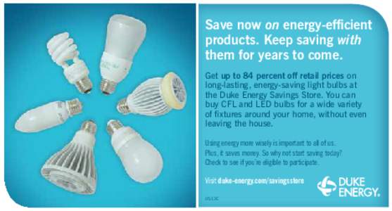 Save now on energy-efficient products. Keep saving with them for years to come. Get up to 84 percent off retail prices on long-lasting, energy-saving light bulbs at the Duke Energy Savings Store. You can