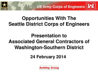 Opportunities With The Seattle District Corps of Engineers Presentation to Associated General Contractors of Washington-Southern District 24 February 2014