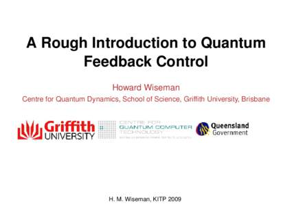 A Rough Introduction to Quantum Feedback Control Howard Wiseman Centre for Quantum Dynamics, School of Science, Griffith University, Brisbane  H. M. Wiseman, KITP 2009