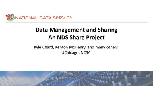 Data Management and Sharing An NDS Share Project Kyle Chard, Kenton McHenry, and many others UChicago, NCSA  AN ENVIRONMENT FOR SHARING DATA