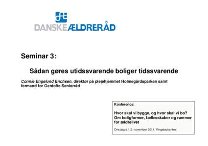 Seminar 3: Sådan gøres utidssvarende boliger tidssvarende Connie Engelund Erichsen, direktør på plejehjemmet Holmegårdsparken samt formand for Gentofte Seniorråd  Konference: