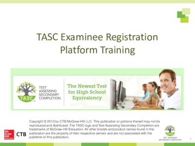 TASC Examinee Registration Platform Training Copyright © 2013 by CTB/McGraw-Hill LLC. This publication or portions thereof may not be reproduced and distributed. The TASC logo and Test Assessing Secondary Completion are