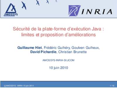 Sécurité de la plate-forme d’exécution Java : limites et proposition d’améliorations Guillaume Hiet, Frédéric Guihéry, Goulven Guiheux, David Pichardie, Christian Brunette AMOSSYS-INRIA-SILICOM