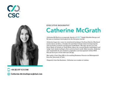 EXECUTIVE BIOGRAPHY  Catherine McGrath Catherine McGrath is an associate director of CSC® Capital Markets Europe and focuses on business development in the European market. Catherine began her career in investment banki