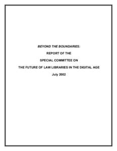 BEYOND THE BOUNDARIES: REPORT OF THE SPECIAL COMMITTEE ON THE FUTURE OF LAW LIBRARIES IN THE DIGITAL AGE July 2002