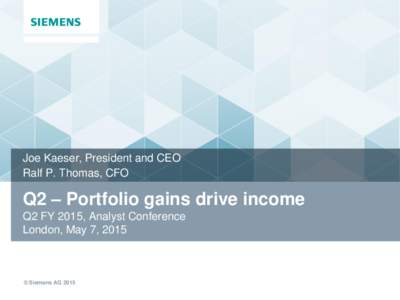 Joe Kaeser, President and CEO Ralf P. Thomas, CFO Q2 – Portfolio gains drive income Q2 FY 2015, Analyst Conference London, May 7, 2015