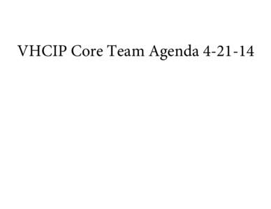 VHCIP Core Team Agenda[removed]  VT Health Care Innovation Project Core Team Meeting Agenda April 21, 2014 1:00-3:30 pm DFR - 3rd Floor Large Conference Room, 89 Main Street, Montpelier