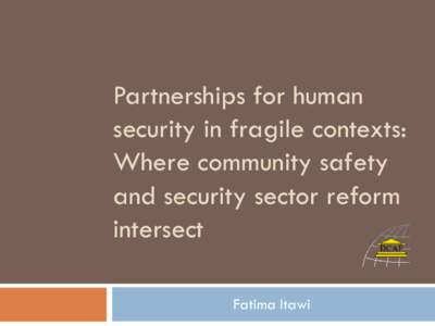 Partnerships for human security in fragile contexts: Where community safety and security sector reform intersect Fatima Itawi