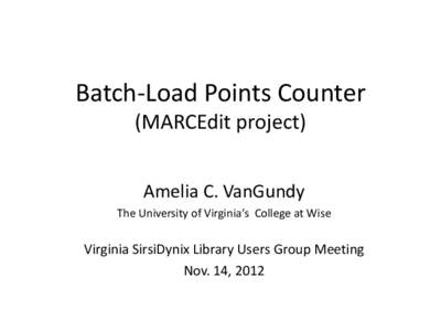 Batch-Load Points Counter (MARCEdit project) Amelia C. VanGundy The University of Virginia’s College at Wise  Virginia SirsiDynix Library Users Group Meeting