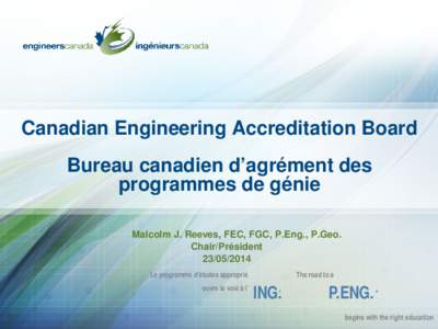 Canadian Engineering Accreditation Board Bureau canadien d’agrément des programmes de génie Malcolm J. Reeves, FEC, FGC, P.Eng., P.Geo. Chair/Président[removed]