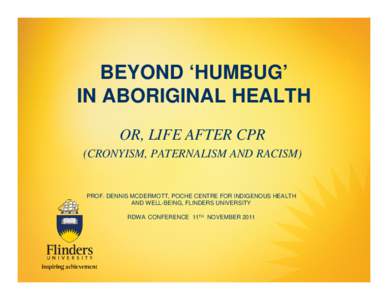 BEYOND ‘HUMBUG’ IN ABORIGINAL HEALTH OR, LIFE AFTER CPR (CRONYISM, PATERNALISM AND RACISM)  PROF. DENNIS MCDERMOTT, POCHE CENTRE FOR INDIGENOUS HEALTH