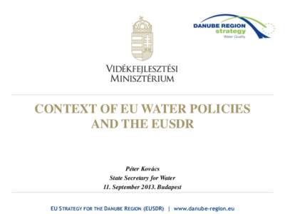 CONTEXT OF EU WATER POLICIES AND THE EUSDR Péter Kovács State Secretary for Water 11. SeptemberBudapest