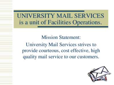 UNIVERSITY MAIL SERVICES is a unit of Facilities Operations. Mission Statement: University Mail Services strives to provide courteous, cost effective, high quality mail service to our customers.