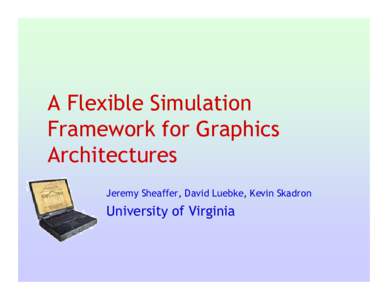 A Flexible Simulation Framework for Graphics Architectures Jeremy Sheaffer, David Luebke, Kevin Skadron  University of Virginia