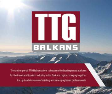 The online portal TTG Balkans aims to become the leading news platform for the travel and tourism industry in the Balkans region, bringing together the up-to-date voices of existing and emerging travel professionals. 38