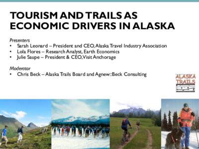 TOURISM AND TRAILS AS ECONOMIC DRIVERS IN ALASKA Presenters • Sarah Leonard – President and CEO, Alaska Travel Industry Association • Lola Flores – Research Analyst, Earth Economics • Julie Saupe – President 