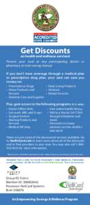 Get Discounts on health and wellness services! Present your card at any participating doctor or pharmacy to start saving money! If you don’t have coverage through a medical plan