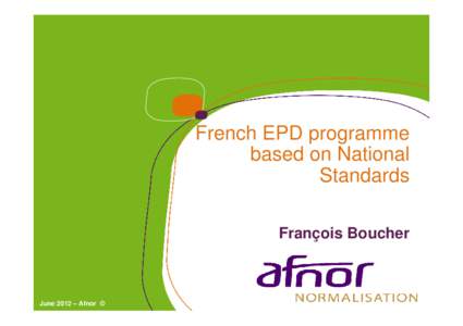 French EPD programme based on National Standards François Boucher  June 2012 – Afnor ©