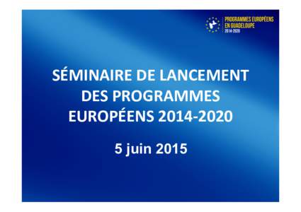   SÉMINAIRE	
  DE	
  LANCEMENT	
   DES	
  PROGRAMMES	
   EUROPÉENS	
  2014-­‐2020	
   	
   5 juin 2015	
  