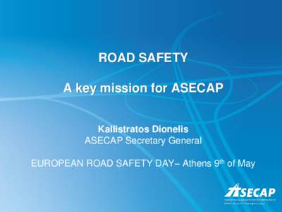 ROAD SAFETY A key mission for ASECAP Kallistratos Dionelis ASECAP Secretary General EUROPEAN ROAD SAFETY DAY– Athens 9th of May