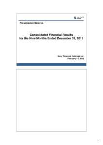 Presentation Material  Consolidated Financial Results for the Nine Months Ended December 31, 2011  Sony Financial Holdings Inc.