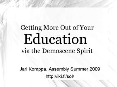 Getting More Out of Your  Education via the Demoscene Spirit Jari Komppa, Assembly Summer 2009 http://iki.fi/sol/