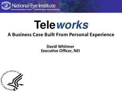 National Eye Institute  Teleworks A Business Case Built From Personal Experience David Whitmer Executive Officer, NEI