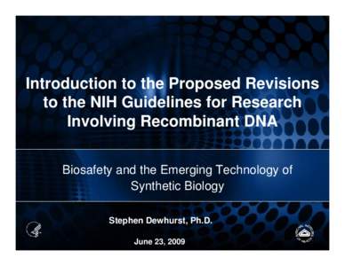 Introduction to the Proposed Revisions to the NIH Guidelines for Research Involving Recombinant DNA Biosafety and the Emerging Technology of Synthetic Biology Stephen Dewhurst, Ph.D.