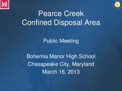 Pearce Creek Confined Disposal Area Public Meeting Bohemia Manor High School Chesapeake City, Maryland March 16, 2013