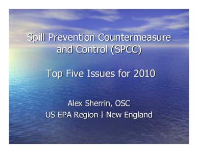 Spill Prevention Countermeasure and Control (SPCC) Top Five Issues for 2010 Alex Sherrin, OSC US EPA Region I New England