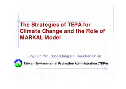 The Strategies of TEPA for Climate Change and the Role of MARKAL Model Fung-Luh Yeh, Soon-Ching Ho, Hui-Chen Chien Taiwan Environmental Protection Administration (TEPA)