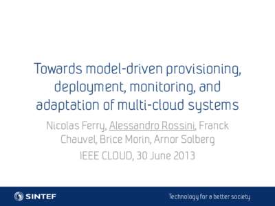 Towards model-driven provisioning, deployment, monitoring, and adaptation of multi-cloud systems Nicolas Ferry, Alessandro Rossini, Franck Chauvel, Brice Morin, Arnor Solberg IEEE CLOUD, 30 June 2013