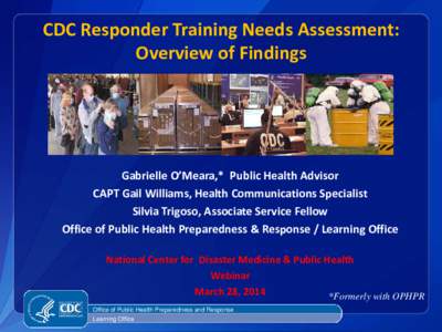 CDC Responder Training Needs Assessment: Overview of Findings Gabrielle O’Meara,* Public Health Advisor CAPT Gail Williams, Health Communications Specialist Silvia Trigoso, Associate Service Fellow