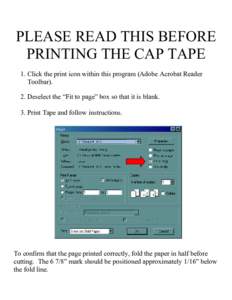 PLEASE READ THIS BEFORE PRINTING THE CAP TAPE 1. Click the print icon within this program (Adobe Acrobat Reader Toolbar). 2. Deselect the “Fit to page” box so that it is blank. 3. Print Tape and follow instructions.