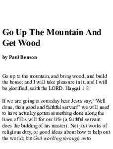 Go Up The Mountain And Get Wood by Paul Benson Go up to the mountain, and bring wood, and build the house; and I will take pleasure in it, and I will