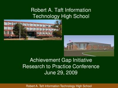 Robert A. Taft Information Technology High School Achievement Gap Initiative Research to Practice Conference June 29, 2009