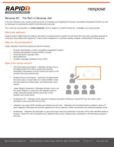 Nexpose 201: The Path to Nexpose Jedi A two-day interactive class covering advanced topics for extending and integrating the Nexpose Vulnerability Management System, as well as techniques for analyzing the wealth of data