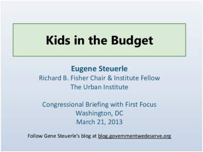 Kids in the Budget Eugene Steuerle Richard B. Fisher Chair & Institute Fellow The Urban Institute Congressional Briefing with First Focus