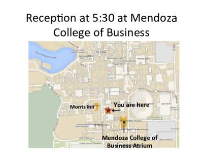 Recep%on	
  at	
  5:30	
  at	
  Mendoza	
   College	
  of	
  Business	
   Morris	
  Inn	
    You	
  are	
  here	
  