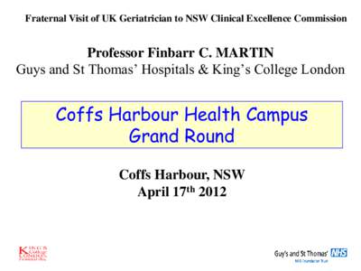 Fraternal Visit of UK Geriatrician to NSW Clinical Excellence Commission  Professor Finbarr C. MARTIN Guys and St Thomas’ Hospitals & King’s College London  Coffs Harbour Health Campus