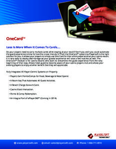 OneCard™ Less Is More When It Comes To Cards…. Do your players need to carry multiple cards while staying at your resort? Don’t you wish you could automate the guest experience similar to how the cruise lines do it