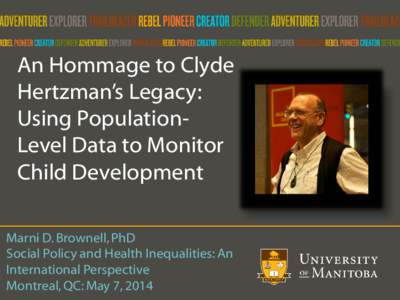 An Hommage to Clyde Hertzman’s Legacy: Using PopulationLevel Data to Monitor Child Development Marni D. Brownell, PhD Social Policy and Health Inequalities: An