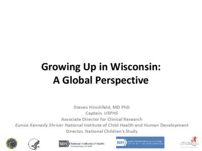 Growing Up in Wisconsin: A Global Perspective Steven Hirschfeld, MD PhD Captain, USPHS Associate Director for Clinical Research Eunice Kennedy Shriver National Institute of Child Health and Human Development