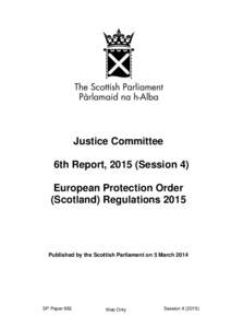 Justice Committee 6th Report, 2015 (Session 4) European Protection Order (Scotland) Regulations[removed]Published by the Scottish Parliament on 5 March 2014