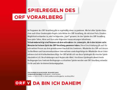 Spielregeln des ORF Vorarlberg Im Programm des ORF Vorarlberg gibt es regelmäßig etwas zu gewinnen. Wie bei allen Spielen brauchen auch diese Gewinnspiele Regeln. Jede Aktion des ORF Vorarlberg, die mit einer Preis-/Ge