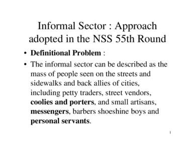 Informal Sector : Approach adopted in the NSS 55th Round • Definitional Problem : • The informal sector can be described as the mass of people seen on the streets and sidewalks and back allies of cities,