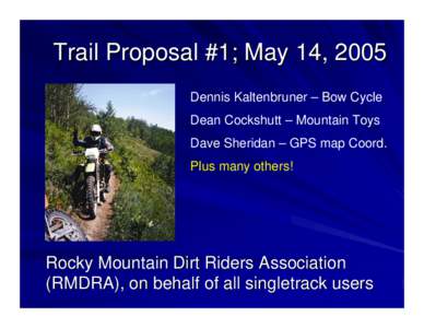 Trail Proposal #1; May 14, 2005 Dennis Kaltenbruner – Bow Cycle Dean Cockshutt – Mountain Toys Dave Sheridan – GPS map Coord. Plus many others!