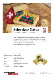 Schweizer Natur CREAMY · VERY PLEASANT Over 50 independent milk producers contribute to this typical Swiss semi-hard cheese. Its shape makes it ideal for slicing. With its creaminess and its very enjoyable flavour it is