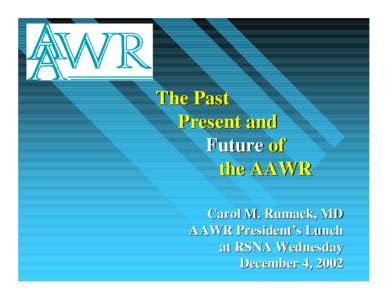 The Past Present and Future of the AAWR Carol M. Rumack, MD AAWR President’s Lunch
